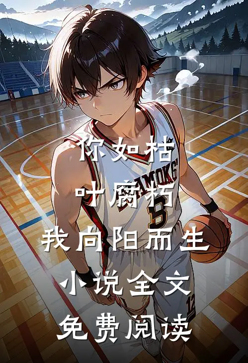 你如枯叶腐朽，我向阳而生小说全文免费阅读