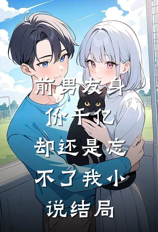 前男友身价千亿，却还是忘不了我小说结局