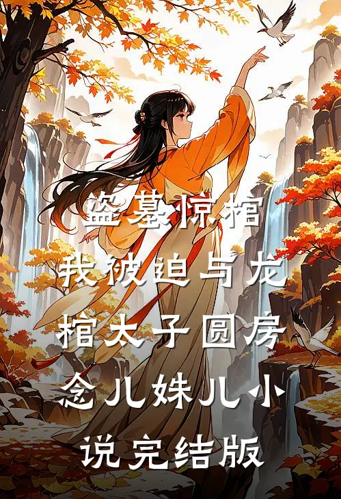 盗墓惊棺，我被迫与龙棺太子圆房念儿姝儿小说完结版