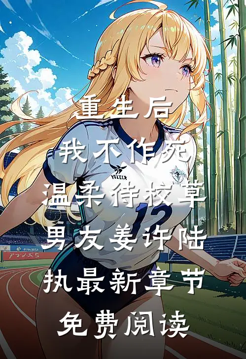 重生后，我不作死，温柔待校草男友姜许陆执最新章节免费阅读