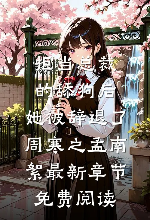 拒当总裁的舔狗后，她被辞退了周寒之孟南絮最新章节免费阅读