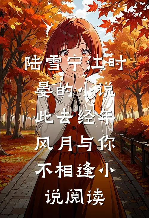 陆雪宁江时晏的小说此去经年，风月与你不相逢小说阅读