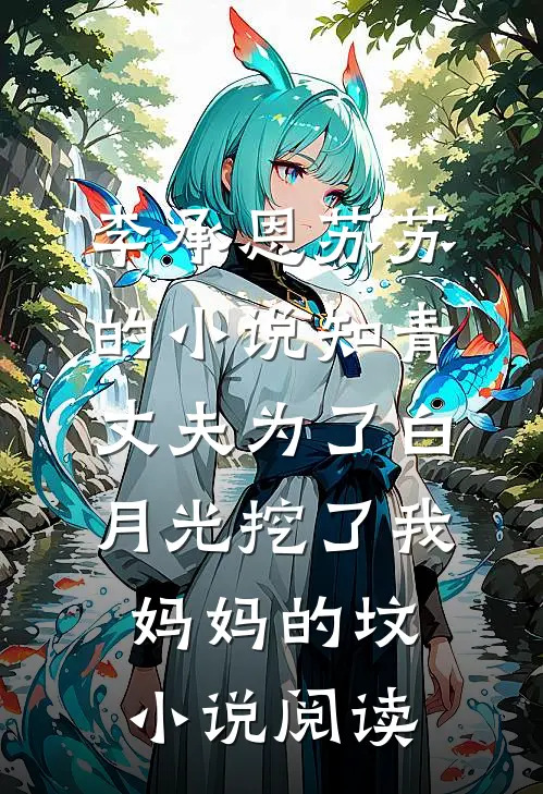 李承恩苏苏的小说知青丈夫为了白月光挖了我妈妈的坟小说阅读