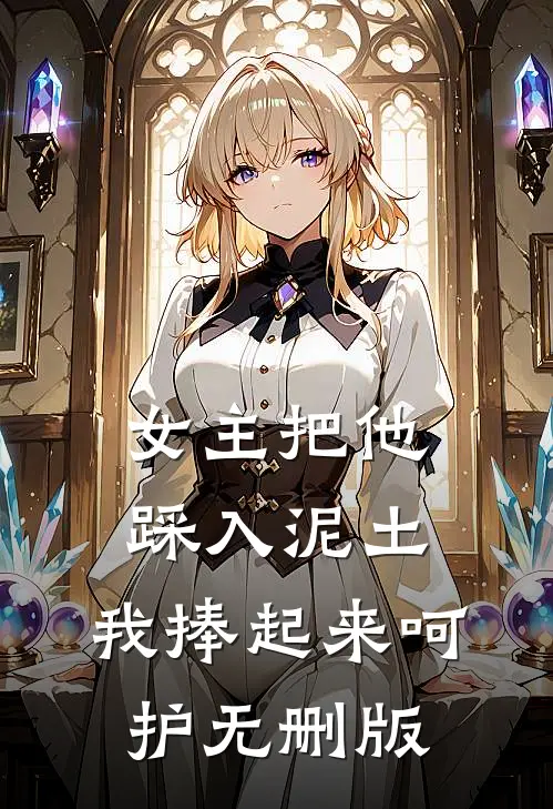 女主把他踩入泥土，我捧起来呵护无删版