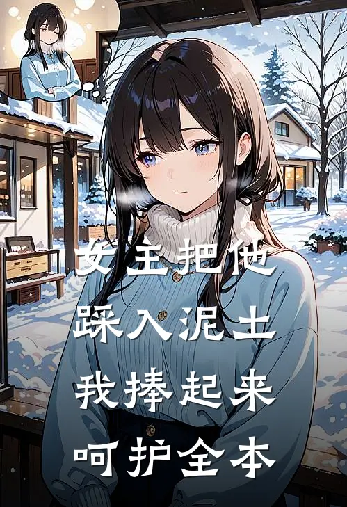 女主把他踩入泥土，我捧起来呵护全本