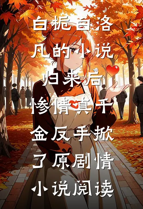 白栀白洛凡的小说归来后，惨情真千金反手掀了原剧情小说阅读