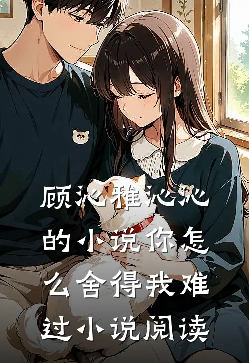 顾沁雅沁沁的小说你怎么舍得我难过小说阅读