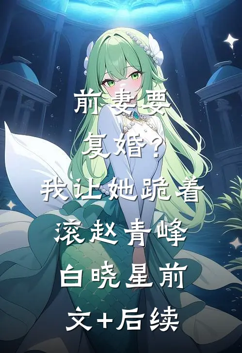 前妻要复婚？我让她跪着滚赵青峰白晓星前文+后续