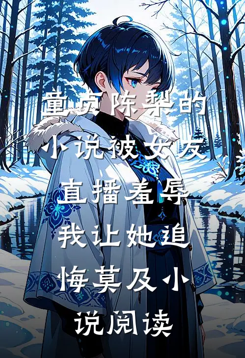 童贞陈梨的小说被女友直播羞辱，我让她追悔莫及小说阅读