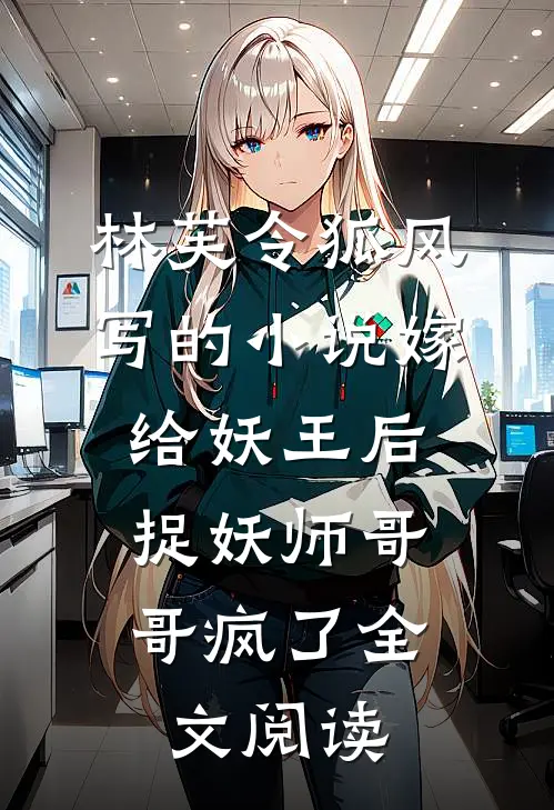 林芙令狐风写的小说嫁给妖王后，捉妖师哥哥疯了全文阅读