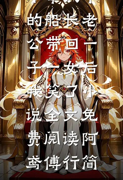 不举八年的船长老公带回一子一女后，我笑了小说全文免费阅读阿鸢傅行简