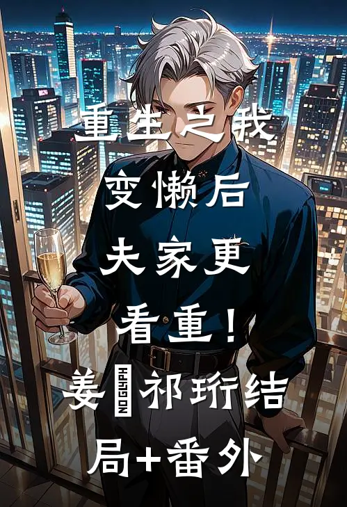 重生之我变懒后，夫家更看重！姜姩祁珩结局+番外