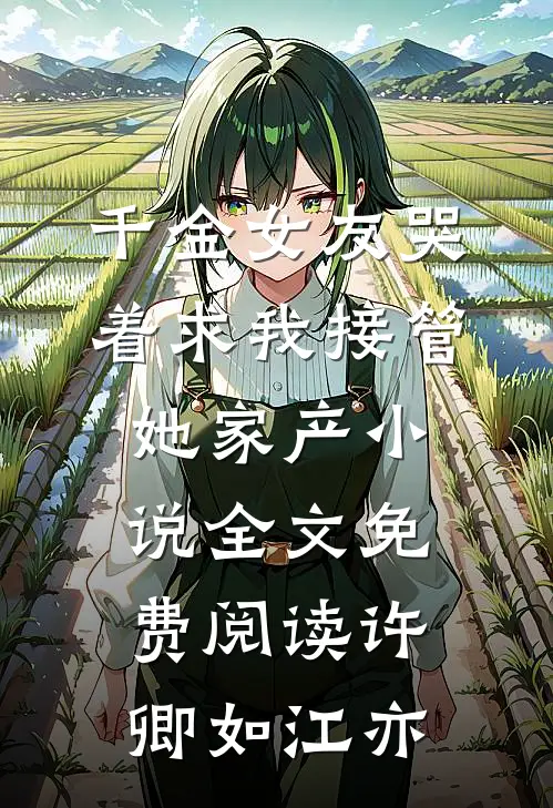 千金女友哭着求我接管她家产小说全文免费阅读许卿如江亦