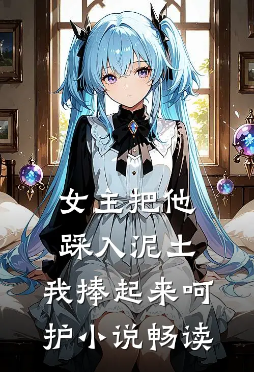 女主把他踩入泥土，我捧起来呵护小说畅读