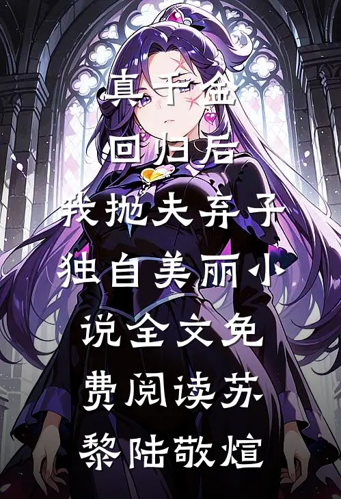 真千金回归后，我抛夫弃子独自美丽小说全文免费阅读苏黎陆敬煊