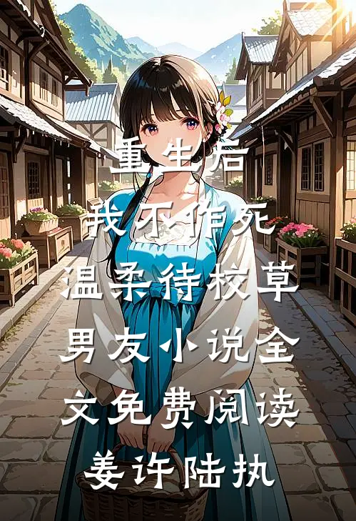 重生后，我不作死，温柔待校草男友小说全文免费阅读姜许陆执