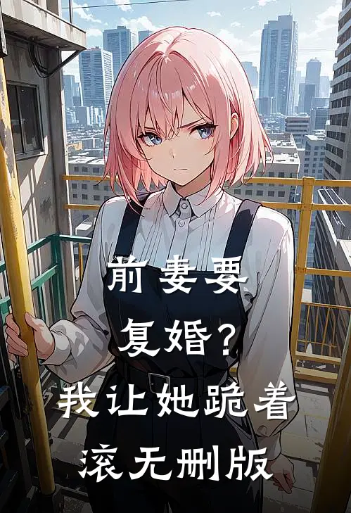 前妻要复婚？我让她跪着滚无删版