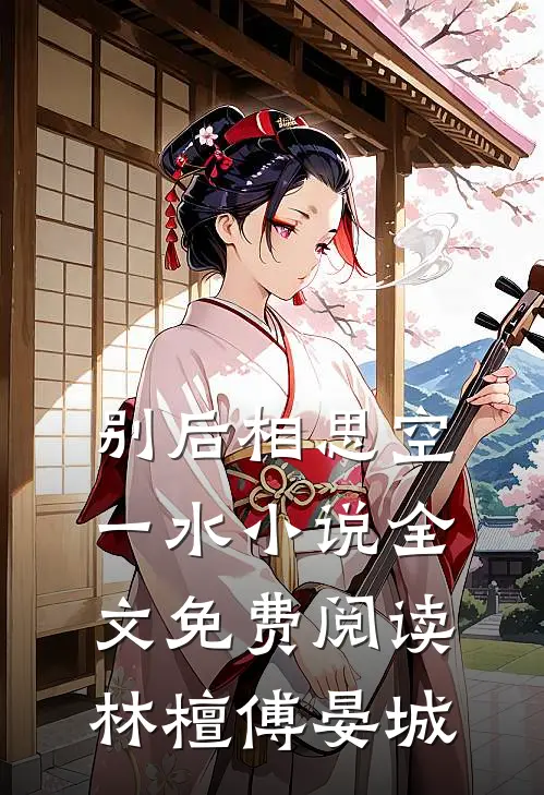 别后相思空一水小说全文免费阅读林檀傅晏城