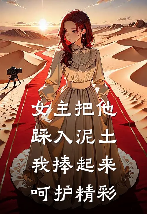 女主把他踩入泥土，我捧起来呵护精彩