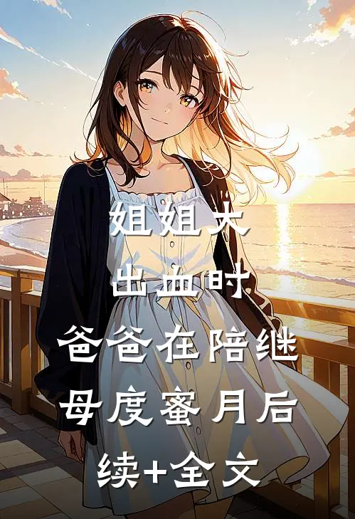 姐姐大出血时，爸爸在陪继母度蜜月后续+全文