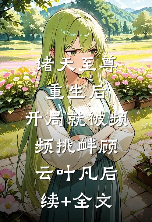 诸天至尊重生后，开局就被频频挑衅顾云叶凡后续+全文