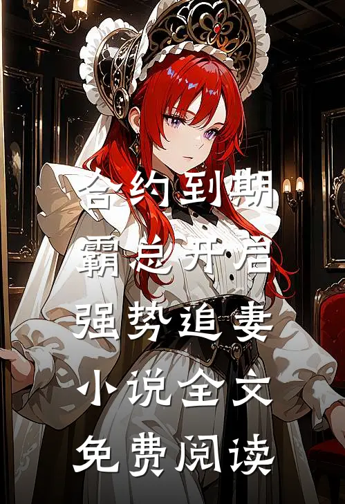 合约到期，霸总开启强势追妻小说全文免费阅读
