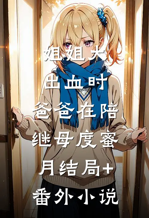 姐姐大出血时，爸爸在陪继母度蜜月结局+番外小说