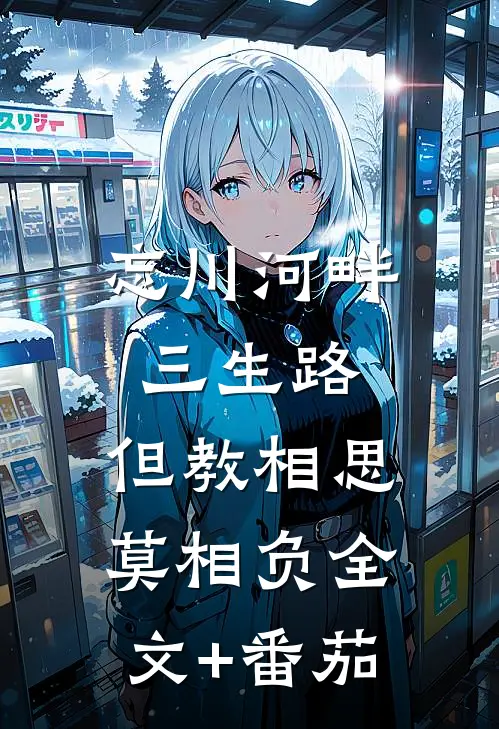 忘川河畔三生路，但教相思莫相负全文+番茄