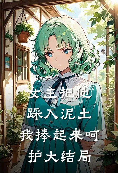 女主把他踩入泥土，我捧起来呵护大结局