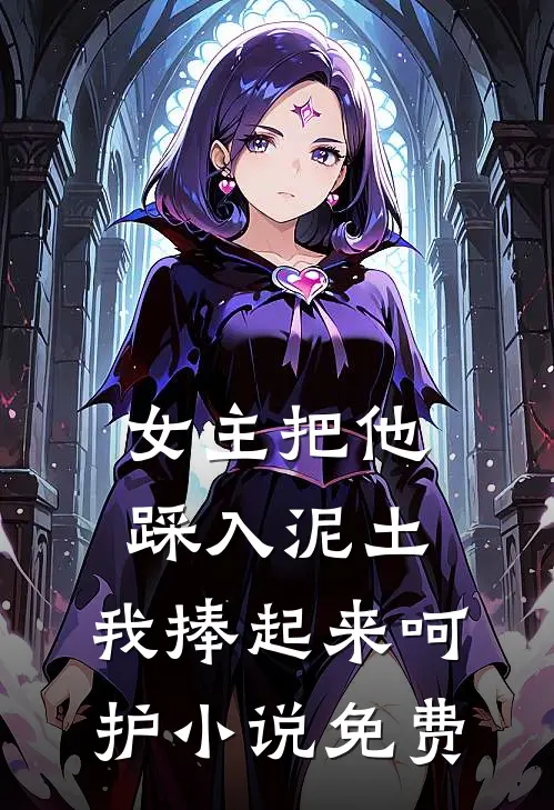 女主把他踩入泥土，我捧起来呵护小说免费