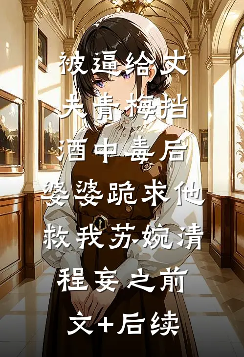 被逼给丈夫青梅挡酒中毒后，婆婆跪求他救我苏婉清程妄之前文+后续