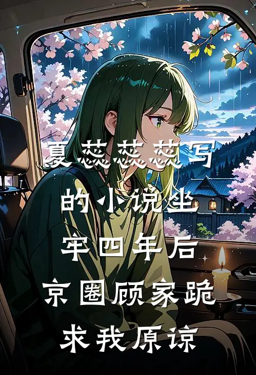 夏蕊蕊蕊写的小说坐牢四年后，京圈顾家跪求我原谅