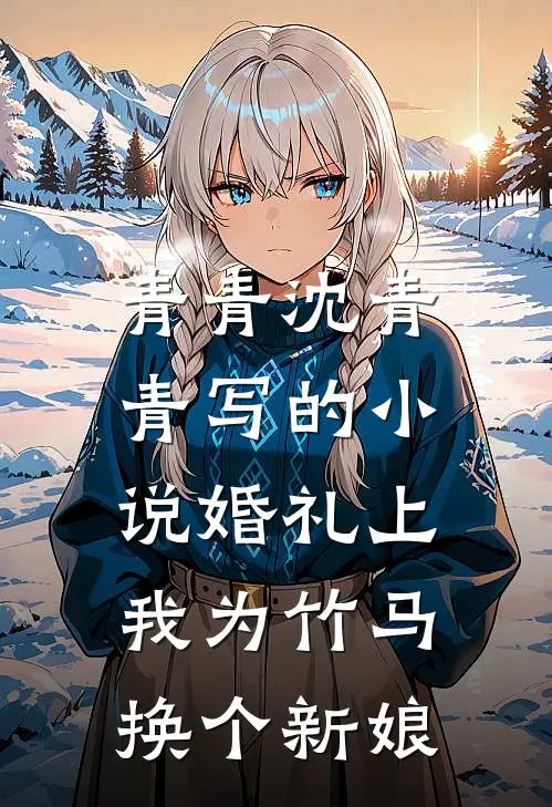 青青沈青青写的小说婚礼上，我为竹马换个新娘