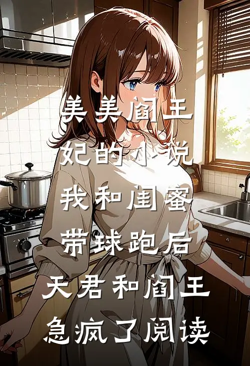 美美阎王妃的小说我和闺蜜带球跑后，天君和阎王急疯了阅读