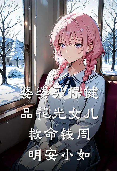 婆婆买保健品花光女儿救命钱(周明安小如)