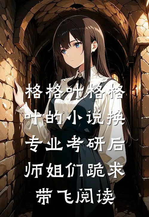 格格叶格格叶的小说换专业考研后，师姐们跪求带飞阅读