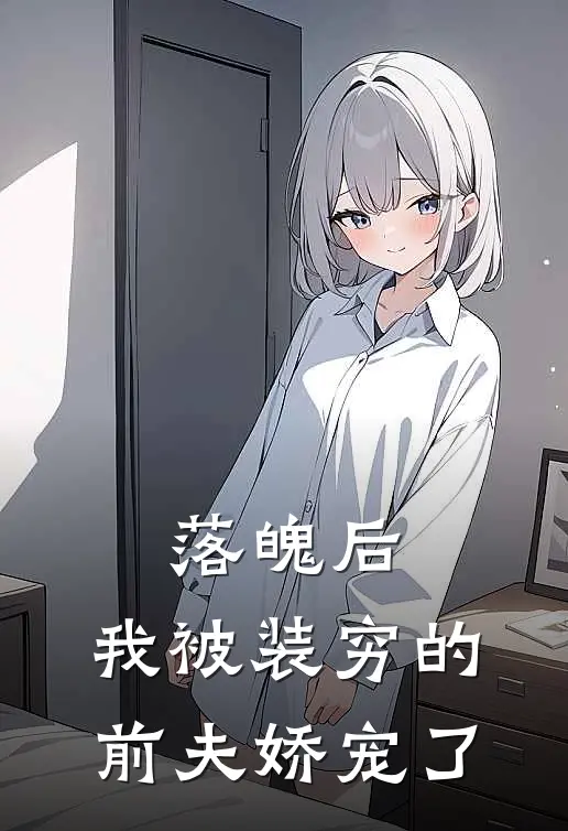 落魄后，我被装穷的前夫娇宠了