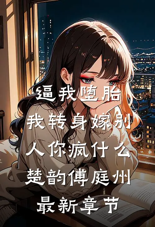 逼我堕胎，我转身嫁别人你疯什么楚韵傅庭州最新章节