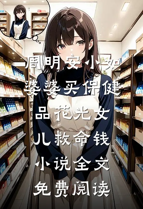 周明安小如婆婆买保健品花光女儿救命钱小说全文免费阅读