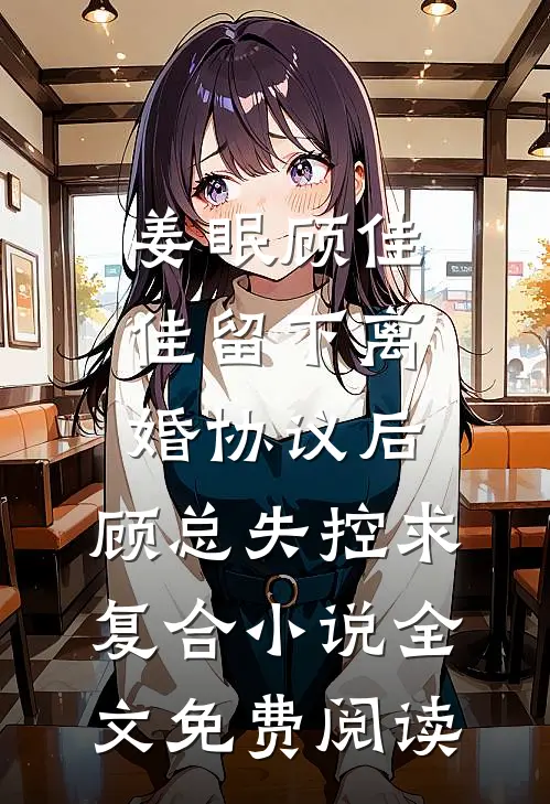 姜眠顾佳佳留下离婚协议后，顾总失控求复合小说全文免费阅读