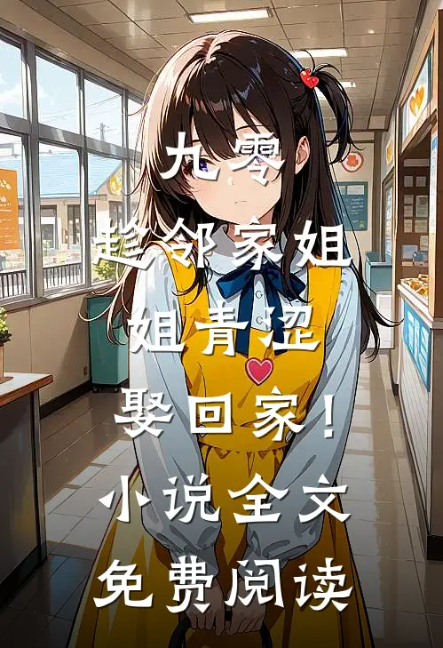 九零：趁邻家姐姐青涩，娶回家！小说全文免费阅读