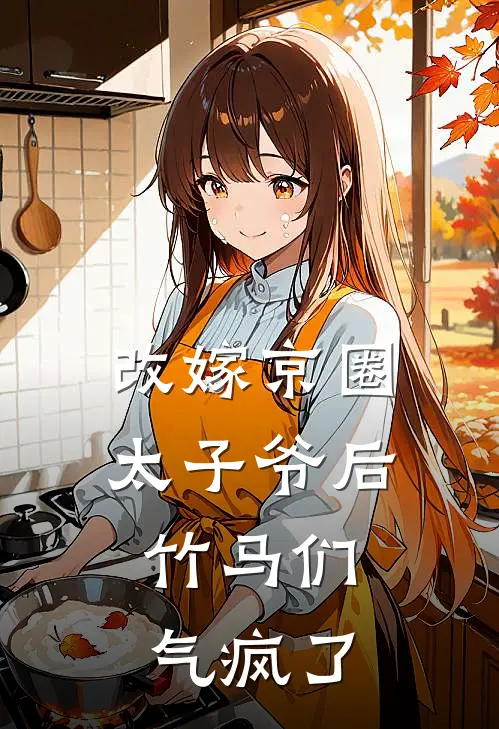 改嫁京圈太子爷后，竹马们气疯了