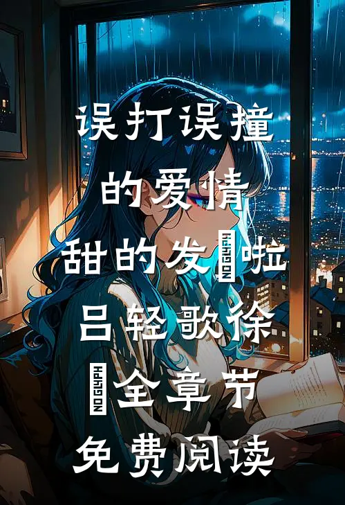 误打误撞的爱情，甜的发齁啦吕轻歌徐璟全章节免费阅读