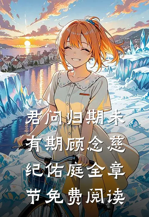 君问归期未有期顾念慈纪佑庭全章节免费阅读