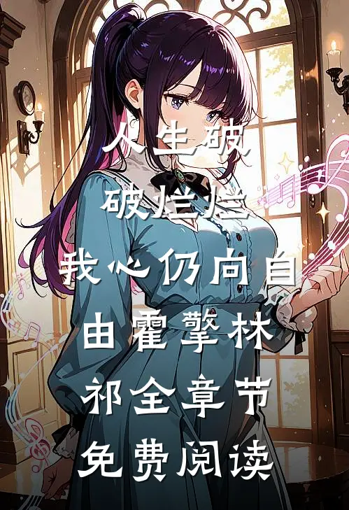 人生破破烂烂，我心仍向自由霍擎林祁全章节免费阅读