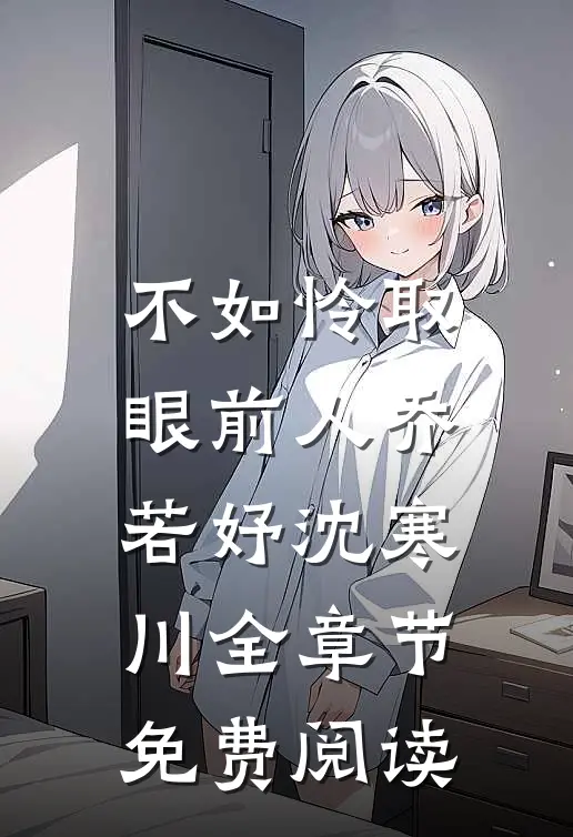 不如怜取眼前人乔若妤沈寒川全章节免费阅读