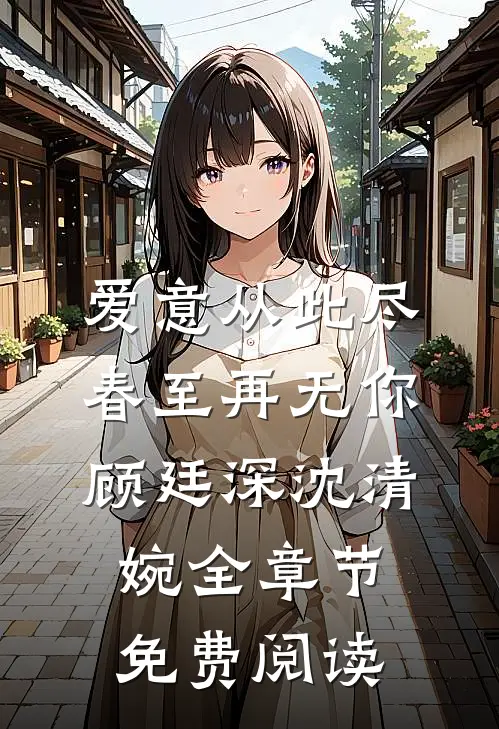爱意从此尽，春至再无你顾廷深沈清婉全章节免费阅读