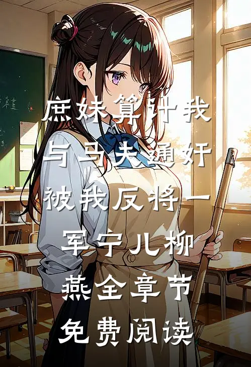 庶妹算计我与马夫通奸，被我反将一军宁儿柳燕全章节免费阅读