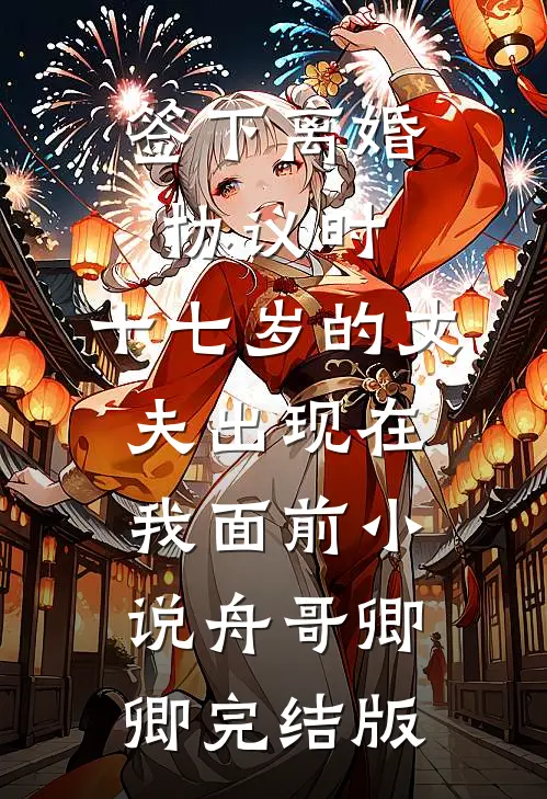 签下离婚协议时，十七岁的丈夫出现在我面前小说舟哥卿卿完结版