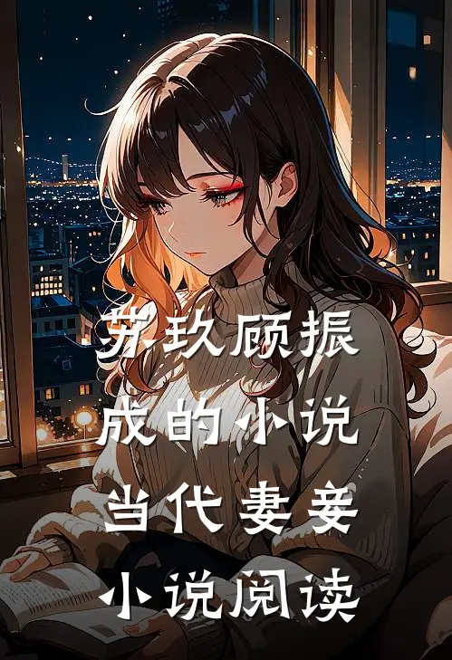 苏玖顾振成的小说当代妻妾小说阅读